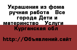 Украшения из фома  ручная работа - Все города Дети и материнство » Услуги   . Курганская обл.